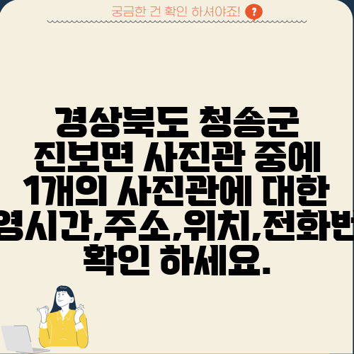 경상북도 청송군 진보면 사진관 중에 1개의 사진관에 대한 운영시간,주소,위치,전화번호 확인 하세요.