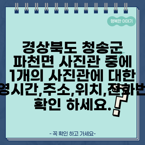 경상북도 청송군 파천면 사진관 중에 1개의 사진관에 대한 운영시간,주소,위치,전화번호 확인 하세요.