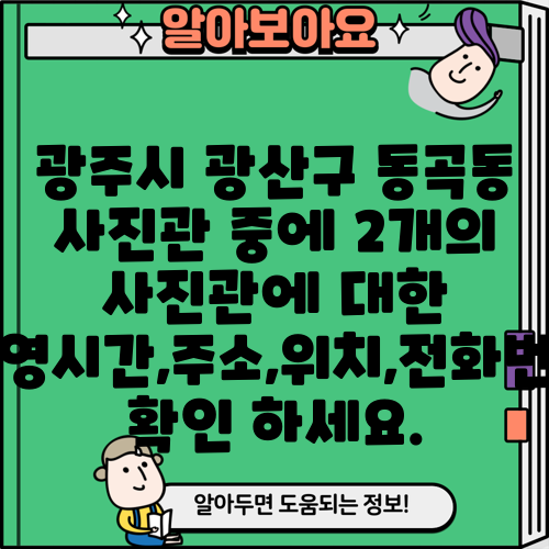 광주시 광산구 동곡동 사진관 중에 2개의 사진관에 대한 운영시간,주소,위치,전화번호 확인 하세요.