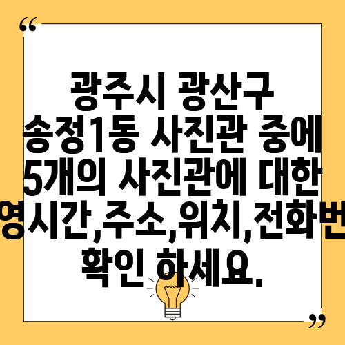 광주시 광산구 송정1동 사진관 중에 5개의 사진관에 대한 운영시간,주소,위치,전화번호 확인 하세요.