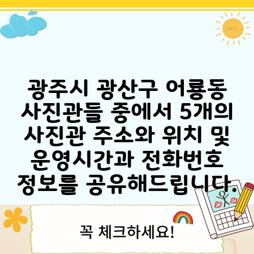 광주시 광산구 어룡동 사진관들 중에서 5개의 사진관 주소와 위치 및 운영시간과 전화번호 정보를 공유해드립니다.