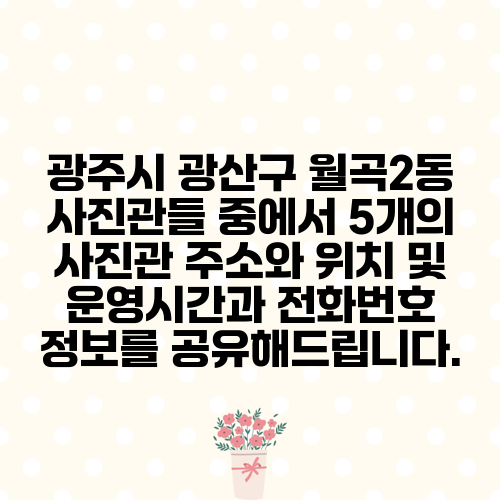 광주시 광산구 월곡2동 사진관들 중에서 5개의 사진관 주소와 위치 및 운영시간과 전화번호 정보를 공유해드립니다.