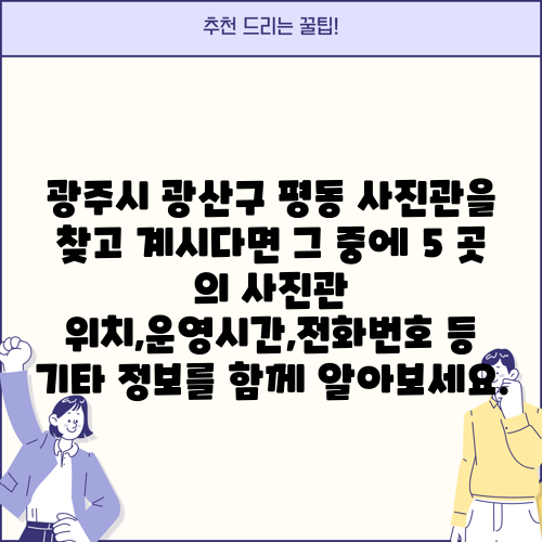 광주시 광산구 평동 사진관을 찾고 계시다면 그 중에 5 곳 의 사진관 위치,운영시간,전화번호 등 기타 정보를 함께 알아보세요.