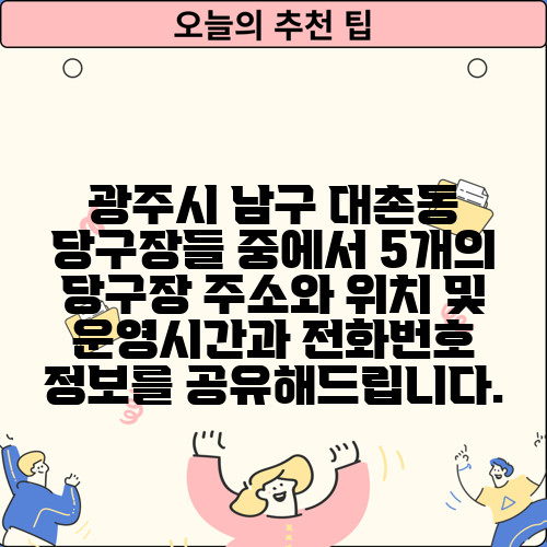 광주시 남구 대촌동 당구장들 중에서 5개의 당구장 주소와 위치 및 운영시간과 전화번호 정보를 공유해드립니다.