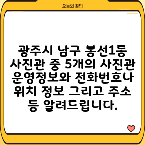 광주시 남구 봉선1동 사진관 중 5개의 사진관 운영정보와 전화번호나 위치 정보 그리고 주소 등 알려드립니다.