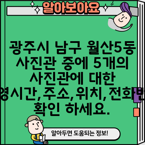 광주시 남구 월산5동 사진관 중에 5개의 사진관에 대한 운영시간,주소,위치,전화번호 확인 하세요.
