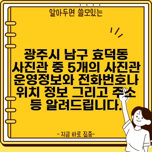 광주시 남구 효덕동 사진관 중 5개의 사진관 운영정보와 전화번호나 위치 정보 그리고 주소 등 알려드립니다.