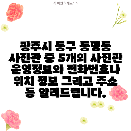 광주시 동구 동명동 사진관 중 5개의 사진관 운영정보와 전화번호나 위치 정보 그리고 주소 등 알려드립니다.