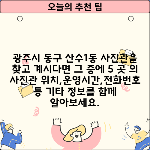 광주시 동구 산수1동 사진관을 찾고 계시다면 그 중에 5 곳 의 사진관 위치,운영시간,전화번호 등 기타 정보를 함께 알아보세요.