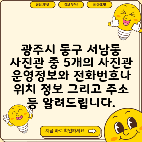 광주시 동구 서남동 사진관 중 5개의 사진관 운영정보와 전화번호나 위치 정보 그리고 주소 등 알려드립니다.