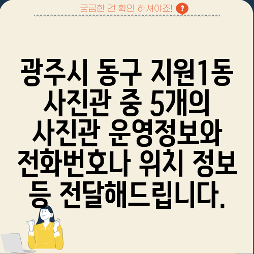 광주시 동구 지원1동 사진관 중 5개의 사진관 운영정보와 전화번호나 위치 정보 등 전달해드립니다.