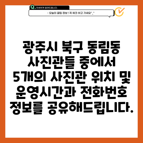 광주시 북구 동림동 사진관들 중에서 5개의 사진관 위치 및 운영시간과 전화번호 정보를 공유해드립니다.