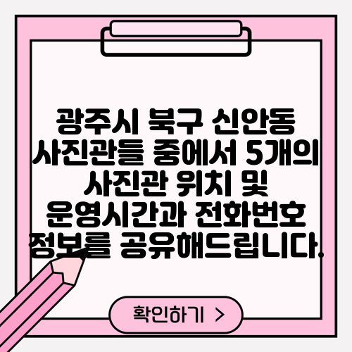 광주시 북구 신안동 사진관들 중에서 5개의 사진관 위치 및 운영시간과 전화번호 정보를 공유해드립니다.