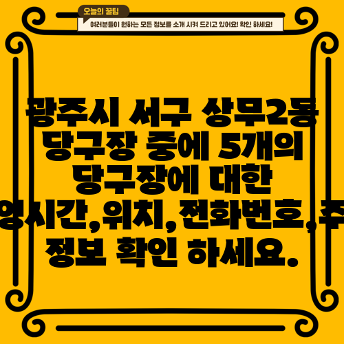 광주시 서구 상무2동 당구장 중에 5개의 당구장에 대한 운영시간,위치,전화번호,주소 정보 확인 하세요.