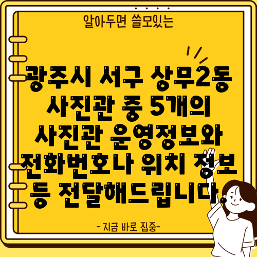 광주시 서구 상무2동 사진관 중 5개의 사진관 운영정보와 전화번호나 위치 정보 등 전달해드립니다.