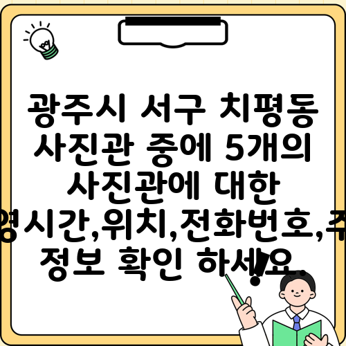 광주시 서구 치평동 사진관 중에 5개의 사진관에 대한 운영시간,위치,전화번호,주소 정보 확인 하세요.