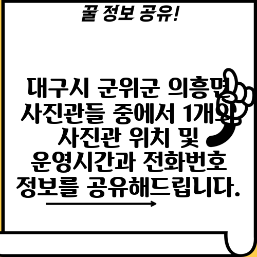 대구시 군위군 의흥면 사진관들 중에서 1개의 사진관 위치 및 운영시간과 전화번호 정보를 공유해드립니다.