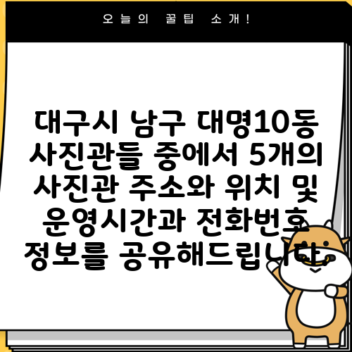 대구시 남구 대명10동 사진관들 중에서 5개의 사진관 주소와 위치 및 운영시간과 전화번호 정보를 공유해드립니다.