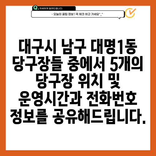 대구시 남구 대명1동 당구장들 중에서 5개의 당구장 위치 및 운영시간과 전화번호 정보를 공유해드립니다.