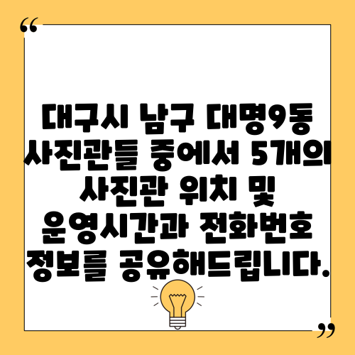 대구시 남구 대명9동 사진관들 중에서 5개의 사진관 위치 및 운영시간과 전화번호 정보를 공유해드립니다.
