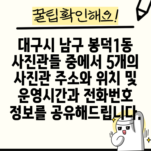대구시 남구 봉덕1동 사진관들 중에서 5개의 사진관 주소와 위치 및 운영시간과 전화번호 정보를 공유해드립니다.