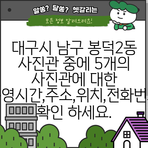 대구시 남구 봉덕2동 사진관 중에 5개의 사진관에 대한 운영시간,주소,위치,전화번호 확인 하세요.