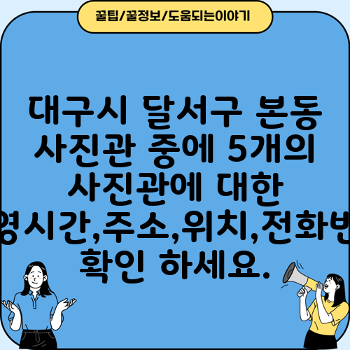 대구시 달서구 본동 사진관 중에 5개의 사진관에 대한 운영시간,주소,위치,전화번호 확인 하세요.