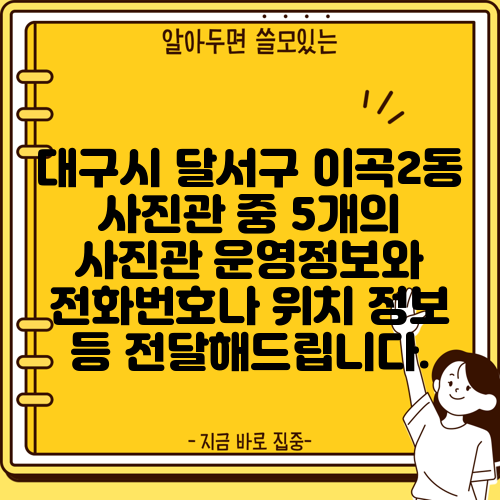 대구시 달서구 이곡2동 사진관 중 5개의 사진관 운영정보와 전화번호나 위치 정보 등 전달해드립니다.