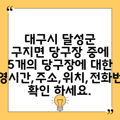 대구시 달성군 구지면 당구장 중에 5개의 당구장에 대한 운영시간,주소,위치,전화번호 확인 하세요.
