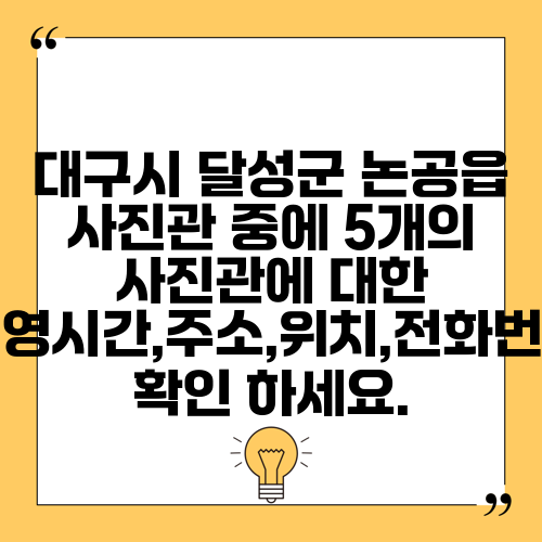 대구시 달성군 논공읍 사진관 중에 5개의 사진관에 대한 운영시간,주소,위치,전화번호 확인 하세요.