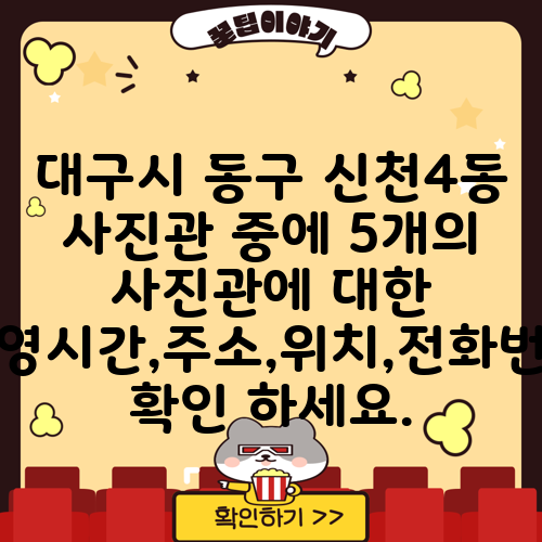 대구시 동구 신천4동 사진관 중에 5개의 사진관에 대한 운영시간,주소,위치,전화번호 확인 하세요.