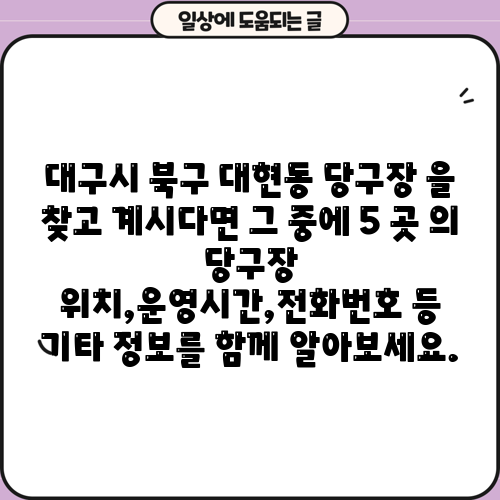 대구시 북구 대현동 당구장 을 찾고 계시다면 그 중에 5 곳 의 당구장 위치,운영시간,전화번호 등 기타 정보를 함께 알아보세요.