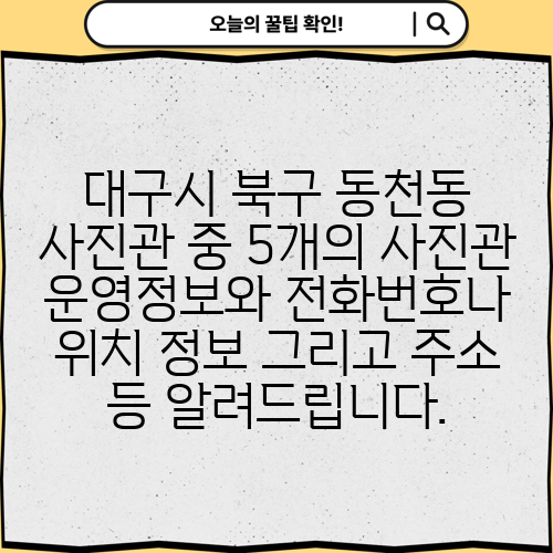 대구시 북구 동천동 사진관 중 5개의 사진관 운영정보와 전화번호나 위치 정보 그리고 주소 등 알려드립니다.