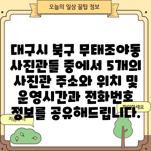 대구시 북구 무태조야동 사진관들 중에서 5개의 사진관 주소와 위치 및 운영시간과 전화번호 정보를 공유해드립니다.