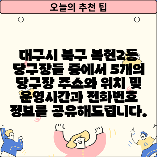 대구시 북구 복현2동 당구장들 중에서 5개의 당구장 주소와 위치 및 운영시간과 전화번호 정보를 공유해드립니다.