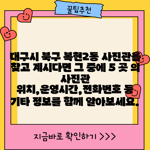 대구시 북구 복현2동 사진관을 찾고 계시다면 그 중에 5 곳 의 사진관 위치,운영시간,전화번호 등 기타 정보를 함께 알아보세요.