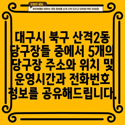 대구시 북구 산격2동 당구장들 중에서 5개의 당구장 주소와 위치 및 운영시간과 전화번호 정보를 공유해드립니다.