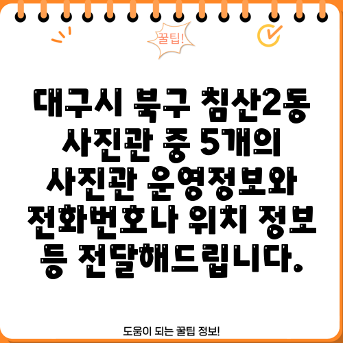 대구시 북구 침산2동 사진관 중 5개의 사진관 운영정보와 전화번호나 위치 정보 등 전달해드립니다.