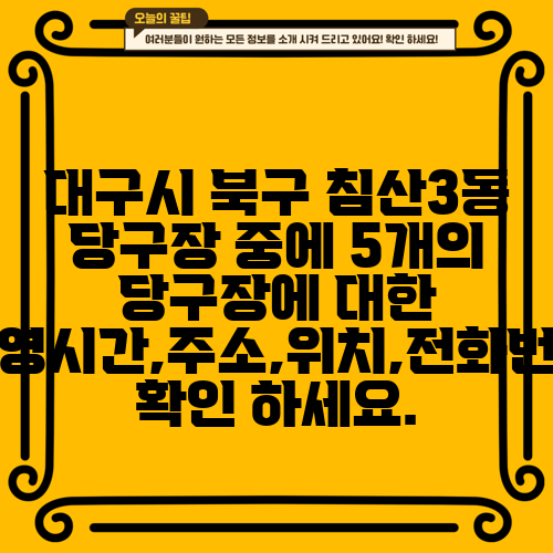 대구시 북구 침산3동 당구장 중에 5개의 당구장에 대한 운영시간,주소,위치,전화번호 확인 하세요.