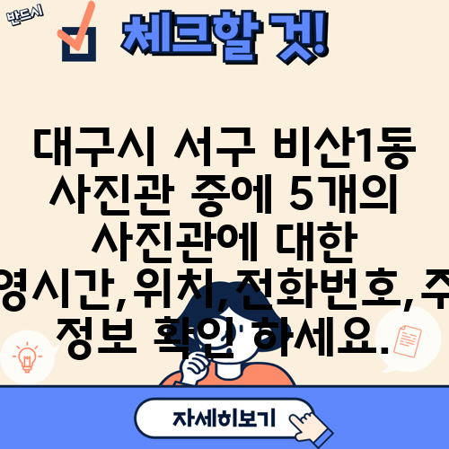 대구시 서구 비산1동 사진관 중에 5개의 사진관에 대한 운영시간,위치,전화번호,주소 정보 확인 하세요.