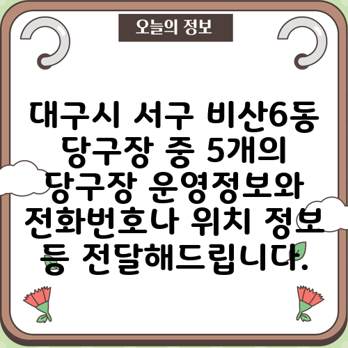 대구시 서구 비산6동 당구장 중 5개의 당구장 운영정보와 전화번호나 위치 정보 등 전달해드립니다.