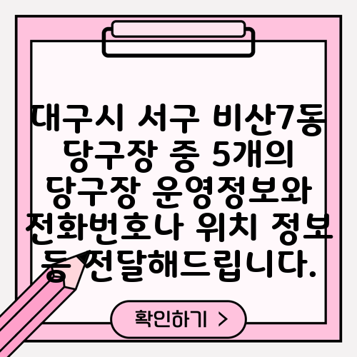 대구시 서구 비산7동 당구장 중 5개의 당구장 운영정보와 전화번호나 위치 정보 등 전달해드립니다.