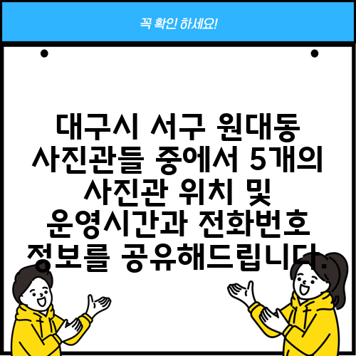 대구시 서구 원대동 사진관들 중에서 5개의 사진관 위치 및 운영시간과 전화번호 정보를 공유해드립니다.