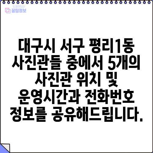 대구시 서구 평리1동 사진관들 중에서 5개의 사진관 위치 및 운영시간과 전화번호 정보를 공유해드립니다.