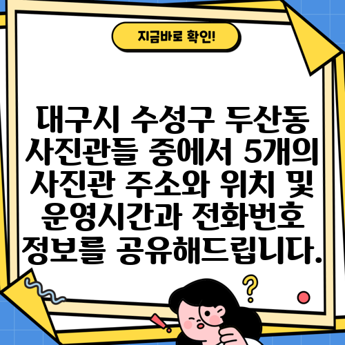 대구시 수성구 두산동 사진관들 중에서 5개의 사진관 주소와 위치 및 운영시간과 전화번호 정보를 공유해드립니다.