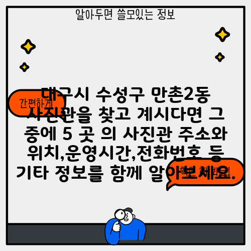 대구시 수성구 만촌2동 사진관을 찾고 계시다면 그 중에 5 곳 의 사진관 주소와 위치,운영시간,전화번호 등 기타 정보를 함께 알아보세요.