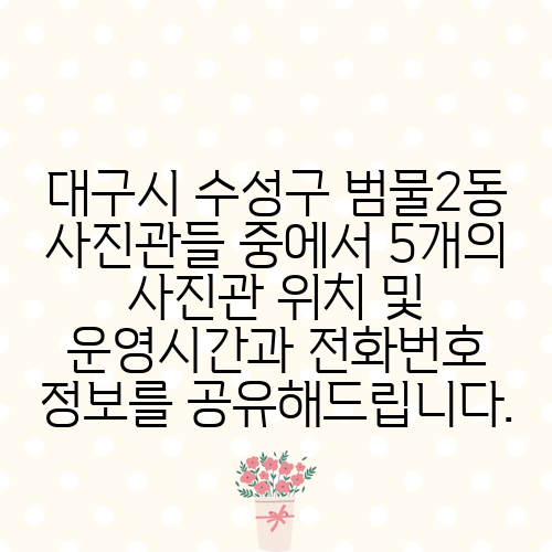 대구시 수성구 범물2동 사진관들 중에서 5개의 사진관 위치 및 운영시간과 전화번호 정보를 공유해드립니다.