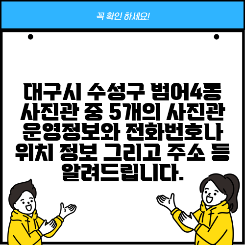 대구시 수성구 범어4동 사진관 중 5개의 사진관 운영정보와 전화번호나 위치 정보 그리고 주소 등 알려드립니다.