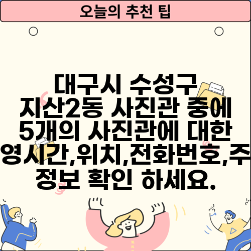 대구시 수성구 지산2동 사진관 중에 5개의 사진관에 대한 운영시간,위치,전화번호,주소 정보 확인 하세요.