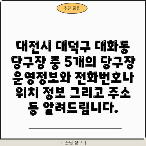 대전시 대덕구 대화동 당구장 중 5개의 당구장 운영정보와 전화번호나 위치 정보 그리고 주소 등 알려드립니다.
